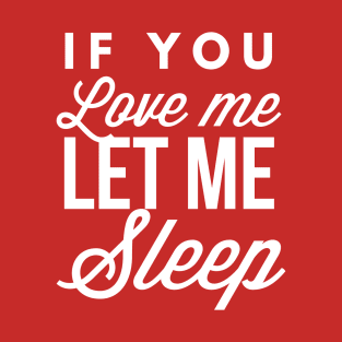 If you love me let me sleep T-Shirt