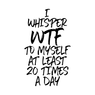 I Whisper WTF to Myself T-Shirt