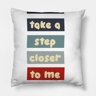 Just take a step closer to me Pillow