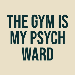 The gym Is My psych Ward T-Shirt