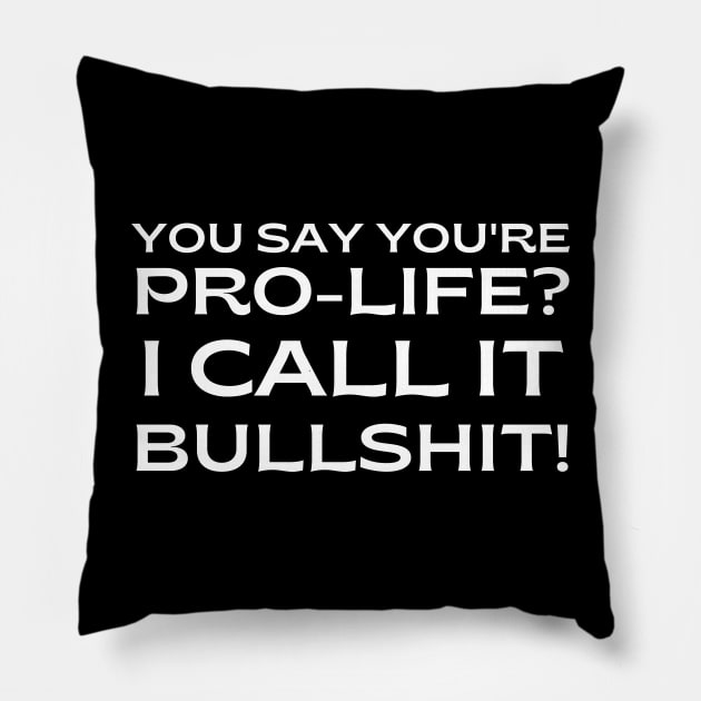 pro choice, You say you're Pro-Life? I call it bullshit! Pillow by Santag