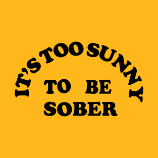 It's Too Sunny To Be Sober T-Shirt