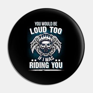 Motorcycle Biker You Would Be Loud Too Riding You Pin