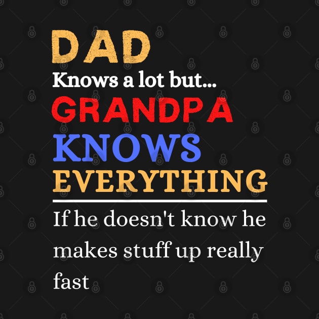 Dad Knows A Lot But Grandpa Knows Everything If He Doen’t Know He Makes Stuff Up Really Fast by JustBeSatisfied