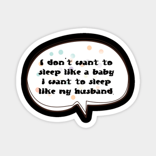 I don't Want To Sleep Like A Baby I Want To Sleep Like My Husband Magnet