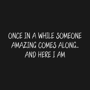 Once in a While Someone Amazing Comes Along and Here I Am T-Shirt