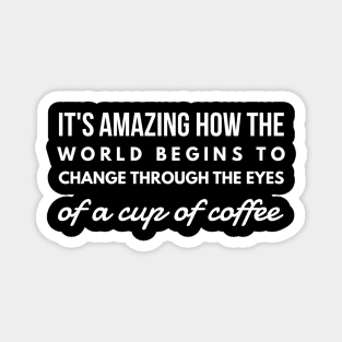 it's amazing how the world begins to change through the eyes of a cup of coffee Magnet