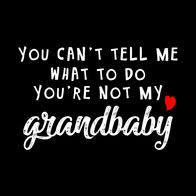 You Can't Tell My What To Do You're Not My Grandbaby by TeeWind