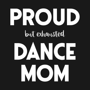 Proud (But Exhausted) Dance Mom Funny T-Shirt