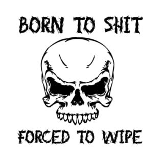 Born To Shit Forced To Wipe Funny Quote T-Shirt