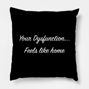 Your Dysfunction... Feels like home Pillow