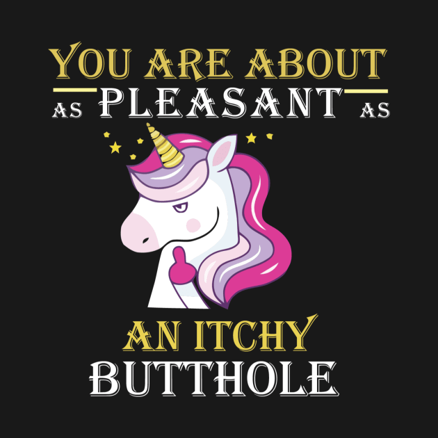 You Are About As Pleasant As An Itchy Butthole by unicorn shirt