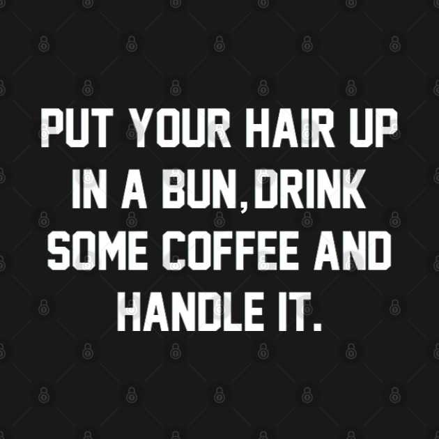 Put Your Hair Up In A Bun, Drink Some Coffee And Handle It by mareescatharsis