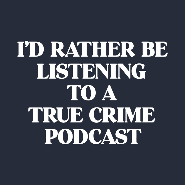 I'd Rather Be Listening To A True Crime Podcast Junkie Gift by 14thFloorApparel