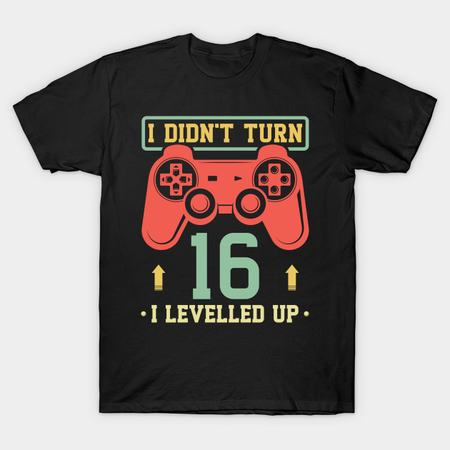 16th Birthday Boy Gamer Shirt I Didn T Turn 16 I Levelled Up 16th T Shirt Teepublic