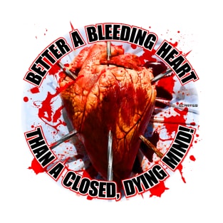 Better a Bleeding Heart Than a Closed Dying Mind! T-Shirt