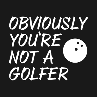 Obviously You're Not A Golfer T-Shirt