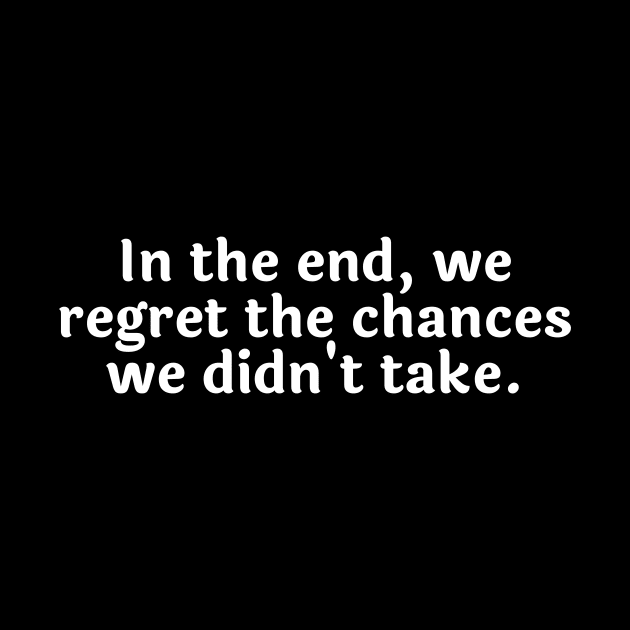 In the end, we regret the chances we didn't take. by Motivational_Apparel