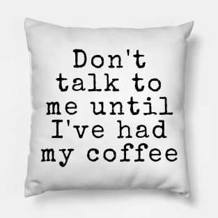 Don't talk to me until I've had my coffee - Coffee Quotes Pillow