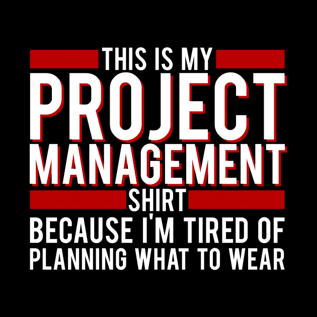 Project Manager - This Is My Project Management Shirt, Because I'm Tired Of Planning What To Wear by LetsBeginDesigns