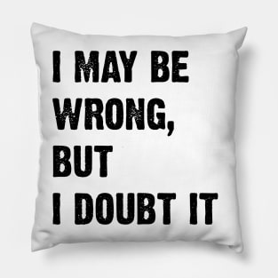 I May Be Wrong, But I Doubt It v2 Pillow