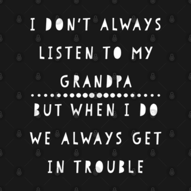 I Don't Always Listen To My Grandpa But When I Do We Always Get in Trouble by ZSAMSTORE