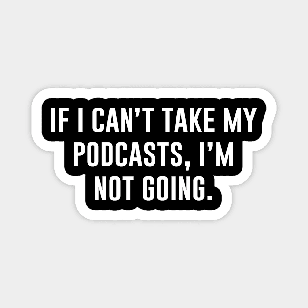 If I Can't Take My Podcasts I'm Not Going Magnet by aniza