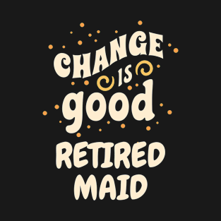 Change is good Retired Maid T-Shirt