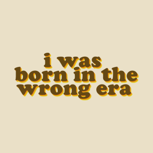 i was born in the wrong era T-Shirt