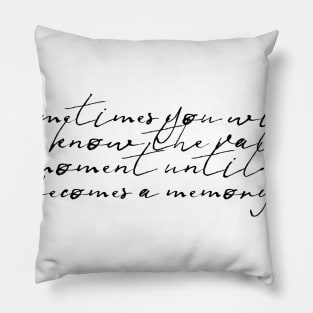 sometimes you will never know the making of a moment until it becomes a memory Pillow