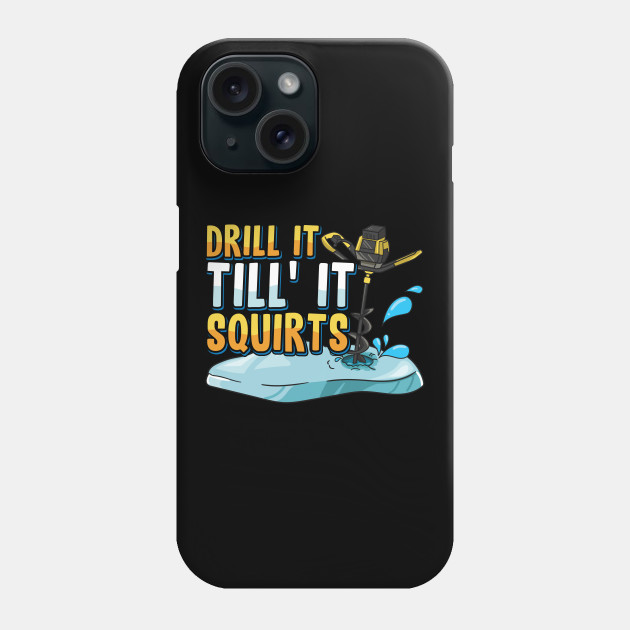 Drill It Till It Squirts Funny Ice Fishing Gift Drill Auger - Ice Fishing  Funny - Phone Case