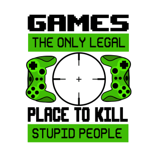 Games the only legal place to kill stupid people T-Shirt