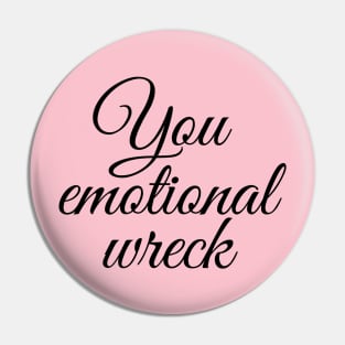 You emotional wreck Pin