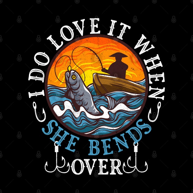 I Do Love It When She Bends Over Fishing Fisherman Humor by alcoshirts