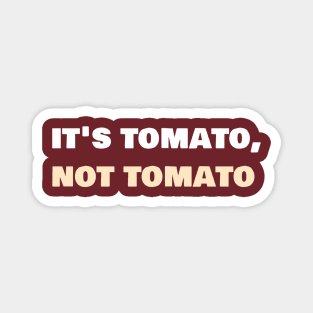 It's tomato, not tomato. Magnet