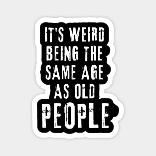 It's Weird Being The Same Age As Old People Funny Old Person Magnet