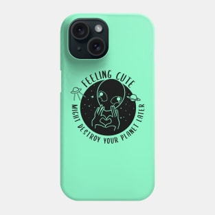 Alien Feeling Cute Might Destroy your planet later Phone Case