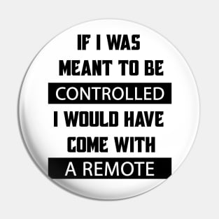 If I Was Meant To Be Controlled I Would Have Come With A Remote Pin