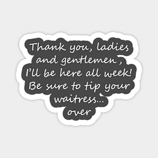 I'll be here all week - tip your waitress... over! Light text Magnet