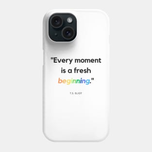 "Every moment is a fresh beginning." - T.S. Eliot Inspirational Quote Phone Case