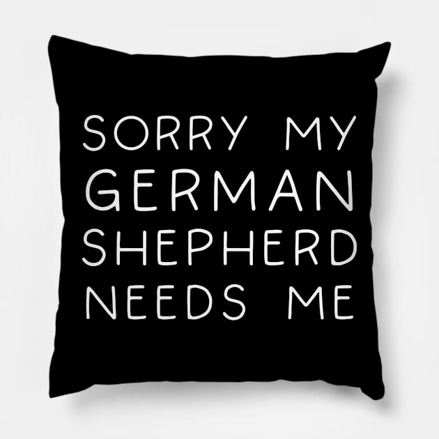 Sorry My German Shepherd Needs Me Pillow by TIHONA