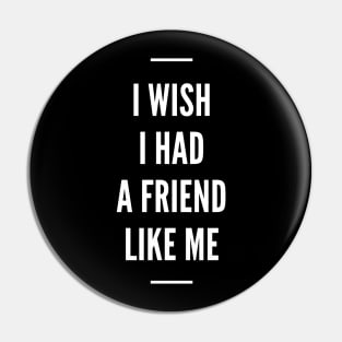 I Wish I Had A Friend Like Me Pin