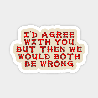 I'd agree with you, but then we would both be wrong Magnet