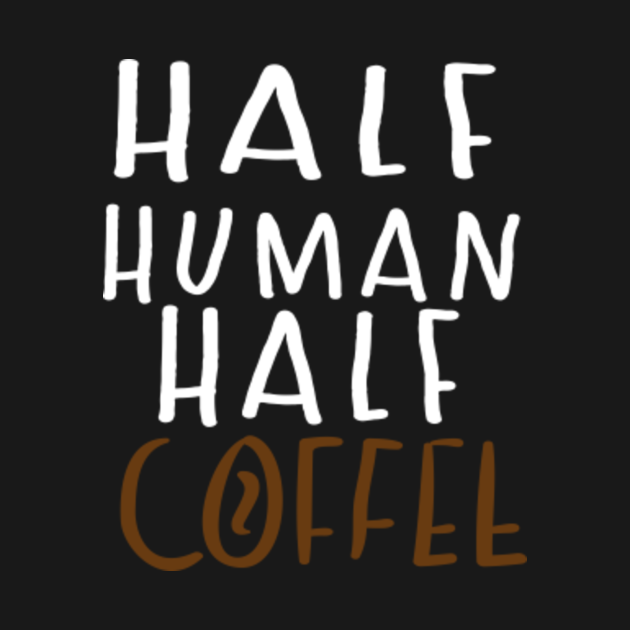 Half human half coffee Half Human Half Coffee TShirt TeePublic