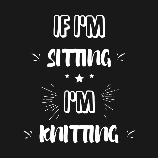 If I'm sitting I'm knitting by captainmood