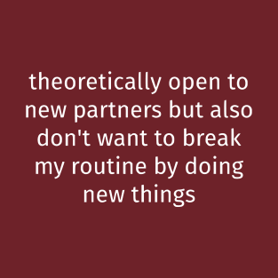 Theoretically Open To New Partners But Also Don't Want To Break My Routine By Doing New Things T-Shirt