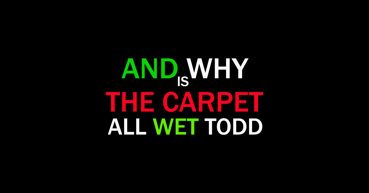 And Why is the Carpet All Wet, Todd The Carpet Wet Todd Sticker TeePublic