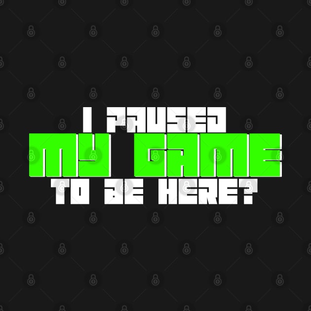 I Paused My Game To Be Here? by GreenGuyTeesStore