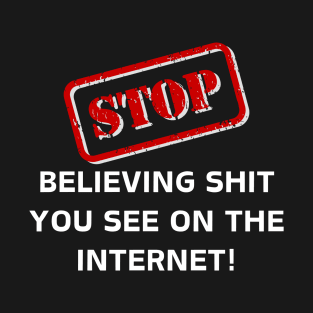 Stop believing sh*t you see on the internet T-Shirt