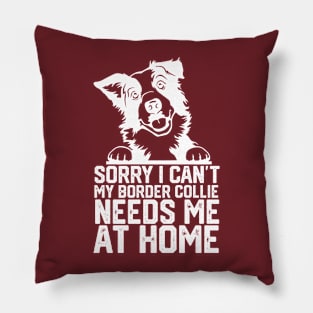 funny sorry i can't my border collie needs me at home Pillow